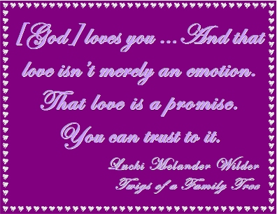 [God] loves you ... And that love isn't merely an emotion. That love is a promise. You can trust to it. #Love #Promise #TwigsOfAFamilyTree